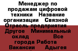 Менеджер по продажам цифровой техники › Название организации ­ Связной › Отрасль предприятия ­ Другое › Минимальный оклад ­ 26 000 - Все города Работа » Вакансии   . Адыгея респ.,Адыгейск г.